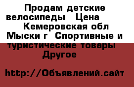 Продам детские велосипеды › Цена ­ 3 500 - Кемеровская обл., Мыски г. Спортивные и туристические товары » Другое   